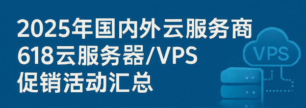 2025年国内外云服务商618云服务器/VPS促销活动汇总-国外VPS测评