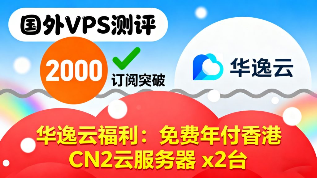庆祝【国外VPS测评】频道订阅突破2000,联合华逸云抽2台免费年付香港CN2云服务器!-国外VPS测评
